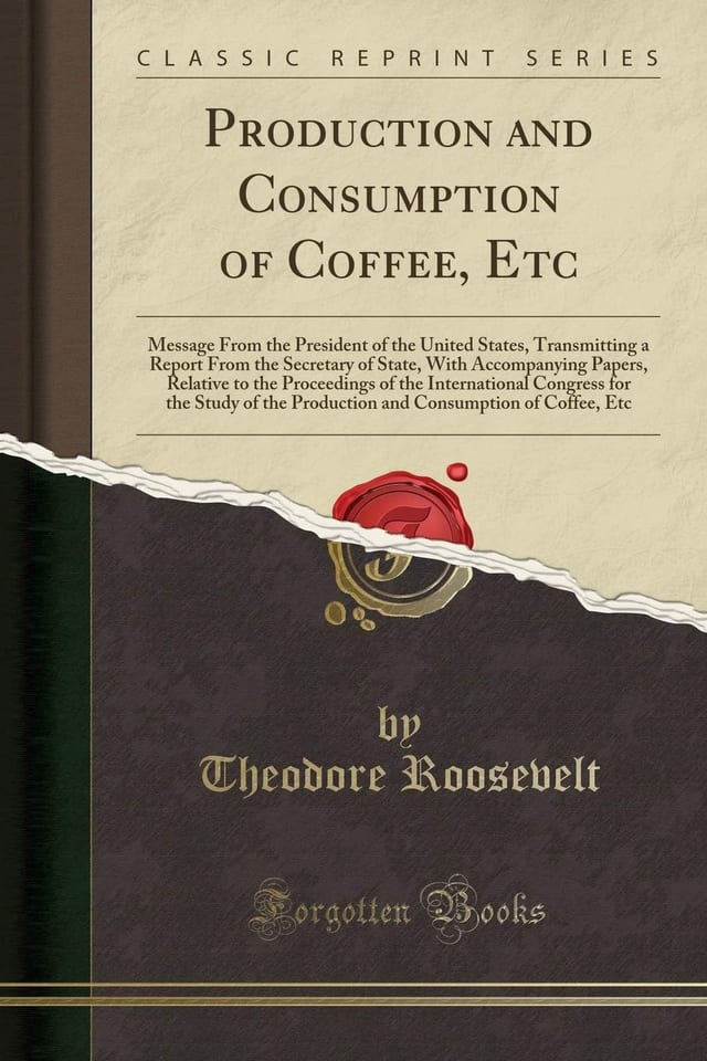 Production and Consumption of Coffee, Etc Message from the President of the United States, Transmitting a Report from the Secretary of State, with Accompanying Papers, Relative to the Proceedings of the International Congress for the Study of the Product