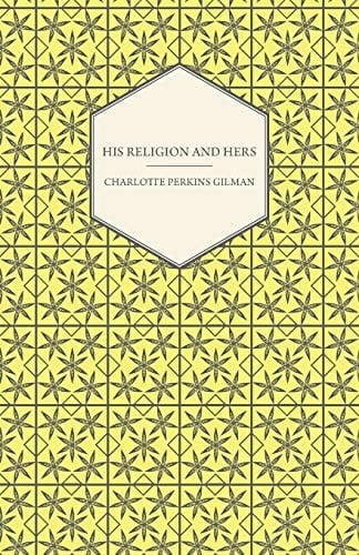 His Religion and Hers - a Study of the Faith of Our Fathers and the Work of Our Mothers