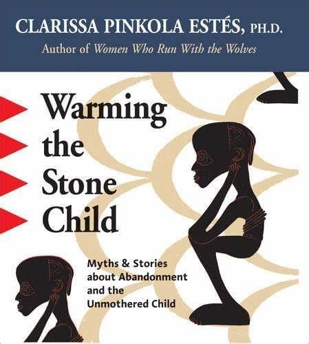 Warming the Stone Child: Myths & Stories About Abandonment and The Unmothered Child