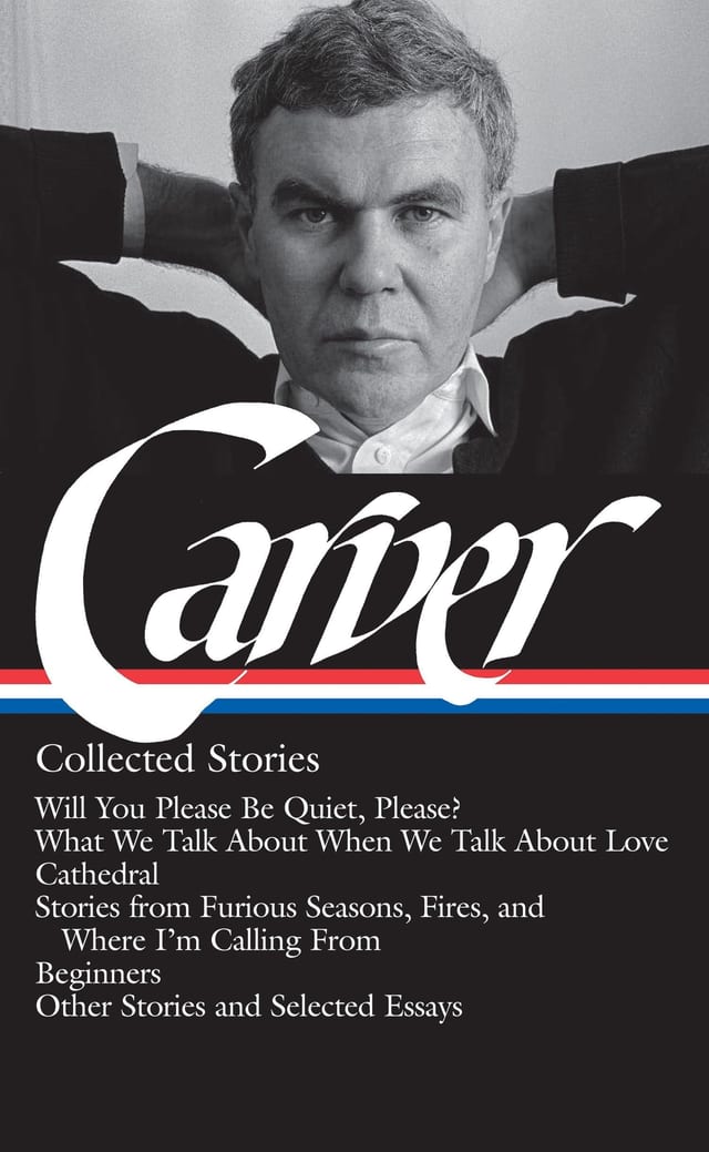 Raymond Carver: Collected Stories (LOA #195) Will You Please Be Quiet, Please? / What We Talk About When We Talk About Love /Cathedral / stories from Where I'm Calling From / Beginners / other stories