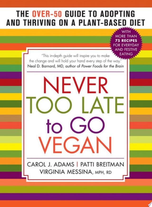 Never Too Late to Go Vegan The Over-50 Guide to Adopting and Thriving on a Plant-Based Diet