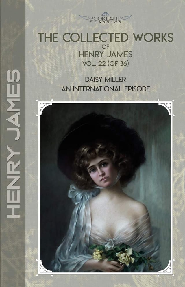 The Collected Works of Henry James, Vol. 22 (of 36) Daisy Miller; An International Episode