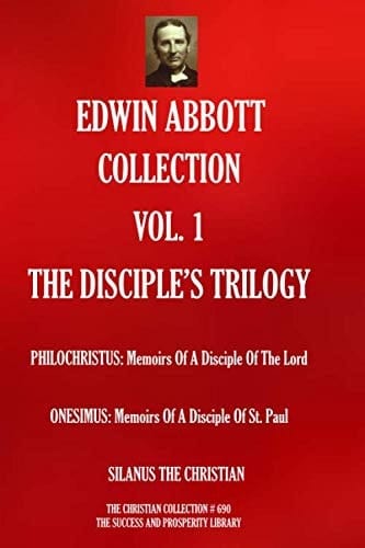 EDWIN ABBOTT COLLECTION VOL. 1: THE DISCIPLE’S TRILOGY.: PHILOCHRISTUS: Memoirs Of A Disciple Of The Lord; ONESIMUS: Memoirs Of A Disciple Of St. Paul; SILANUS THE CHRISTIAN (The Christian Collection)