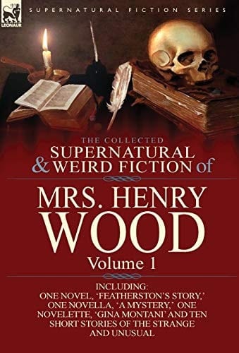 The Collected Supernatural and Weird Fiction of Mrs Henry Wood Volume 1-Including One Novel, 'Featherston's Story,' One Novella, 'a Mystery,' One No