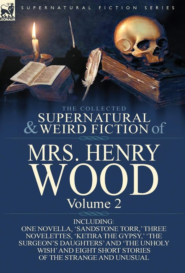 The Collected Supernatural and Weird Fiction of Mrs Henry Wood Volume 2-Including One Novella, 'Sandstone Torr,' Three Novelettes, 'Ketira the Gypsy,