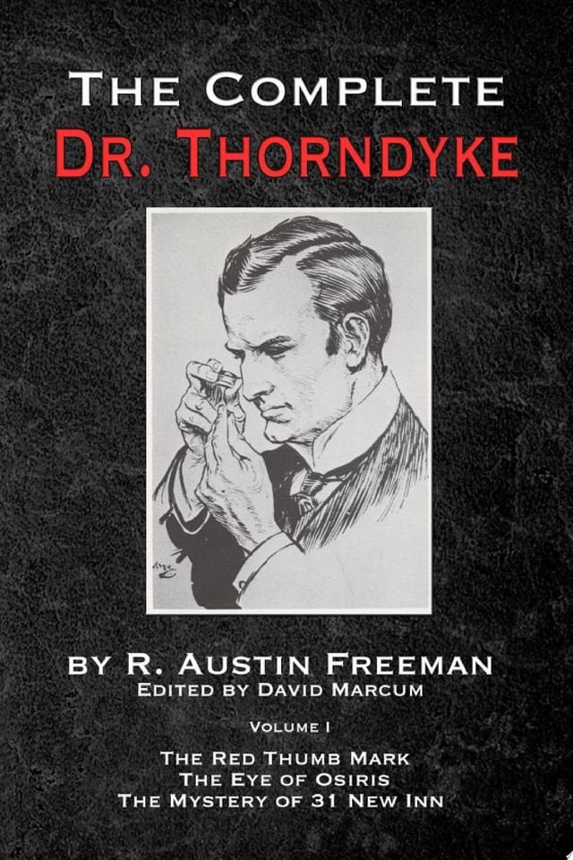 The Complete Dr Thorndyke - Volume 1 The Red Thumb Mark, the Eye of Osiris and the Mystery of 31 New Inn