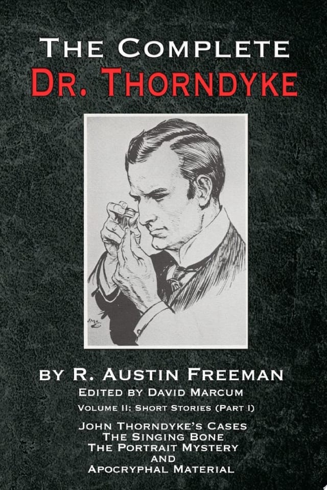 The Complete Dr Thorndyke - Volume 2 Short Stories (Part I): John Thorndyke's Cases, The Singing Bone, The Great Portrait Mystery and Apocryphal Material