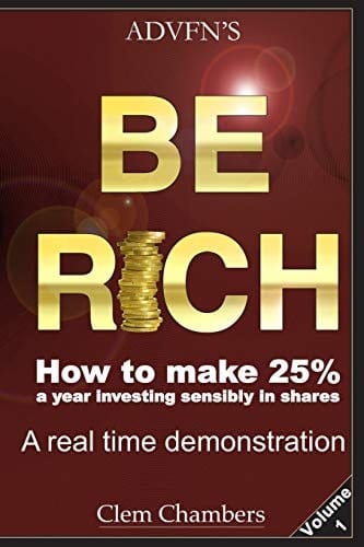 Advfn's Be Rich How to Make 25% a Year Investing Sensibly in Shares - a Real Time Demonstration - Volume 1