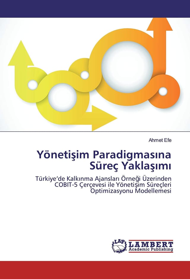 Yönetişim Paradigmasına Süreç Yaklaşımı Türkiye’de Kalkınma Ajansları Örneği Üzerinden COBIT-5 Çerçevesi ile Yönetişim Süreçleri Optimizasyonu Modellemesi