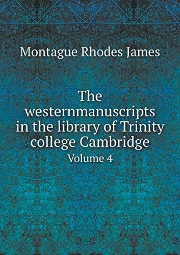 The westernmanuscripts in the library of Trinity college Cambridge Volume 4