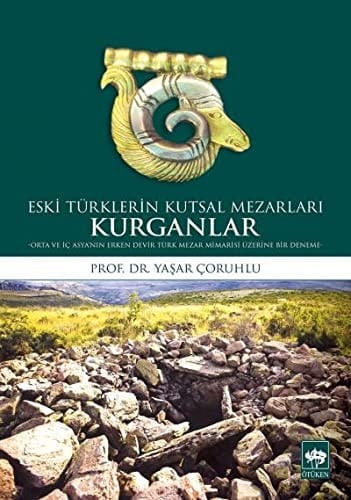 Eski Türklerin Kutsal Mezarları: Kurganlar - Orta ve İç Asya'nın Erken Devir Türk Mezar Mimarisi Üzerine Bir Deneme