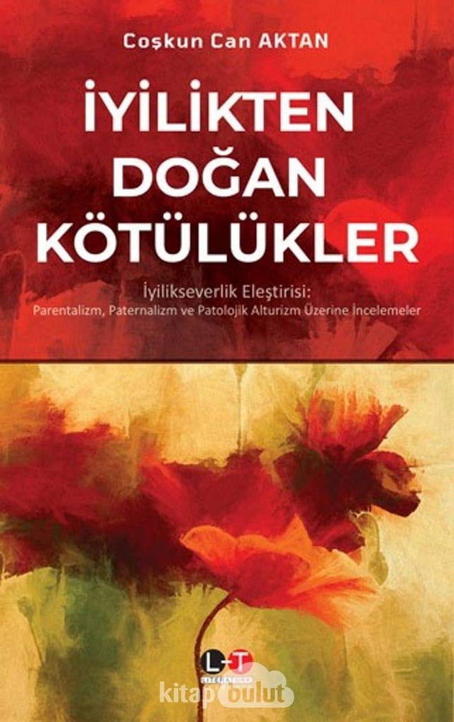 Iyilikten Dogan Kötülükler: Iyilik Severlik Elestirisi: Parentalizm, Paternalizm ve Patolojik Alturizm Üzerine Incelemeler