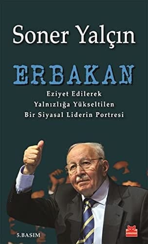 Erbakan: Eziyet Edilerek Yalnızlığa Yükseltilen Bir Siyasal Liderin Portresi