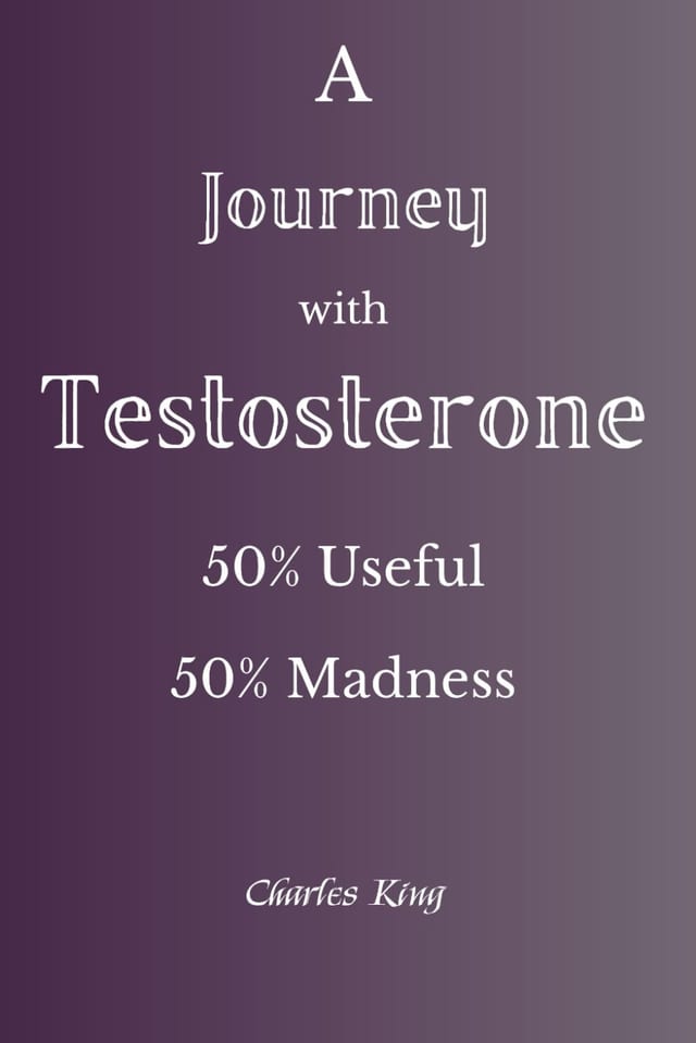 A Journey with Testosterone - 50% Useful 50% Madness