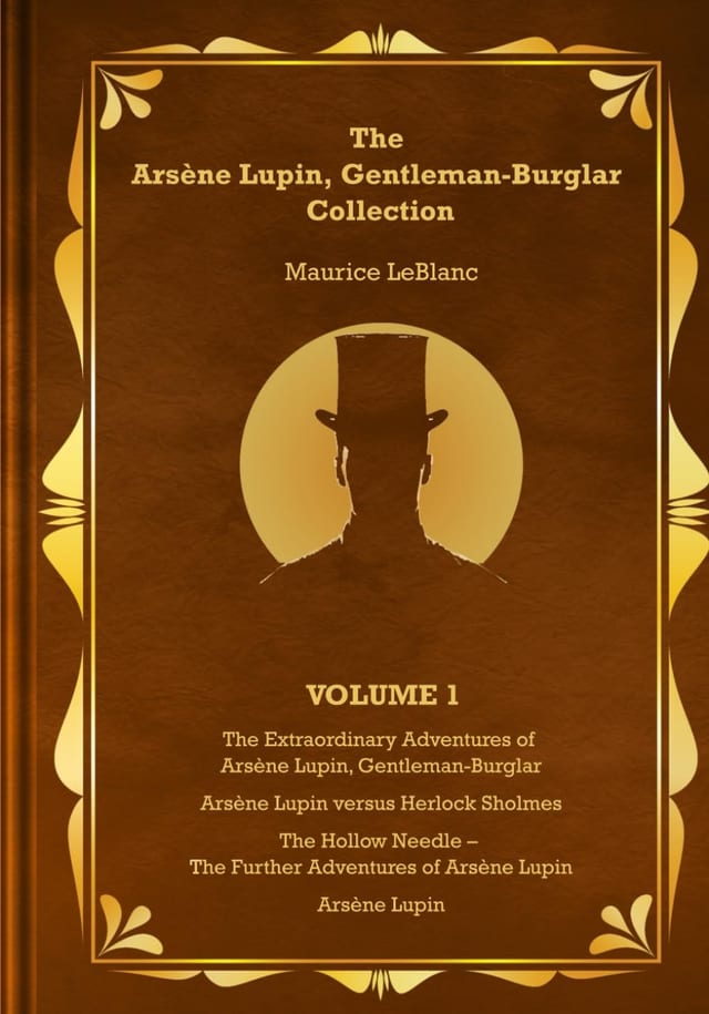 The Arsène Lupin, Gentleman-Burglar Collection - Volume 1: 4 Books in 1 Volume - Arsène Lupin, Gentleman-Burglar; Arsène Lupin versus Herlock Sholmes; The Hollow Needle; and Arsène Lupin!